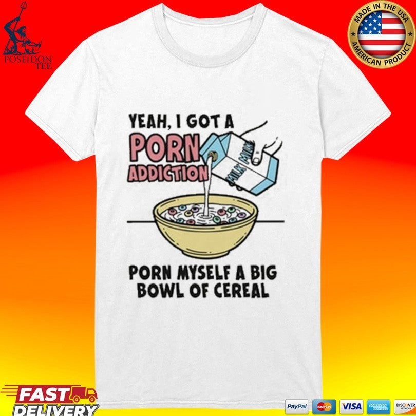 Yeah, I Got A Porn Addiction Porn Myself A Big Bowl Of Cereal Unisex