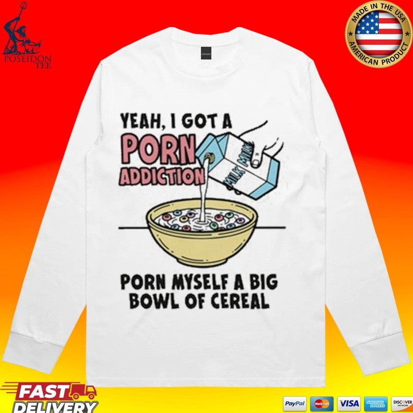 Yeah, I Got A Porn Addiction Porn Myself A Big Bowl Of Cereal Unisex