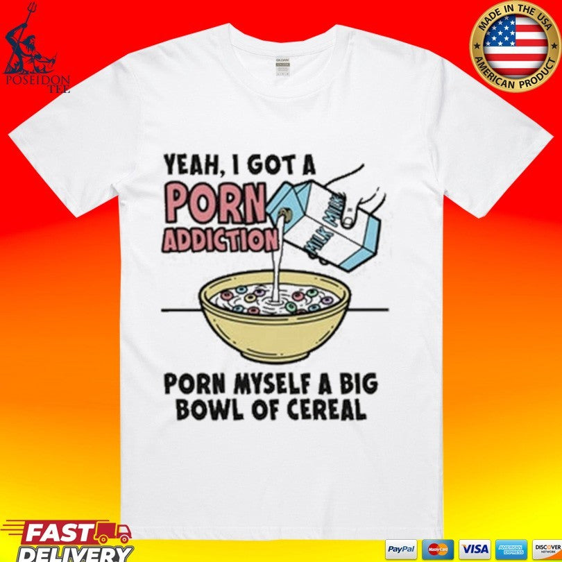 Yeah, I Got A Porn Addiction Porn Myself A Big Bowl Of Cereal Unisex