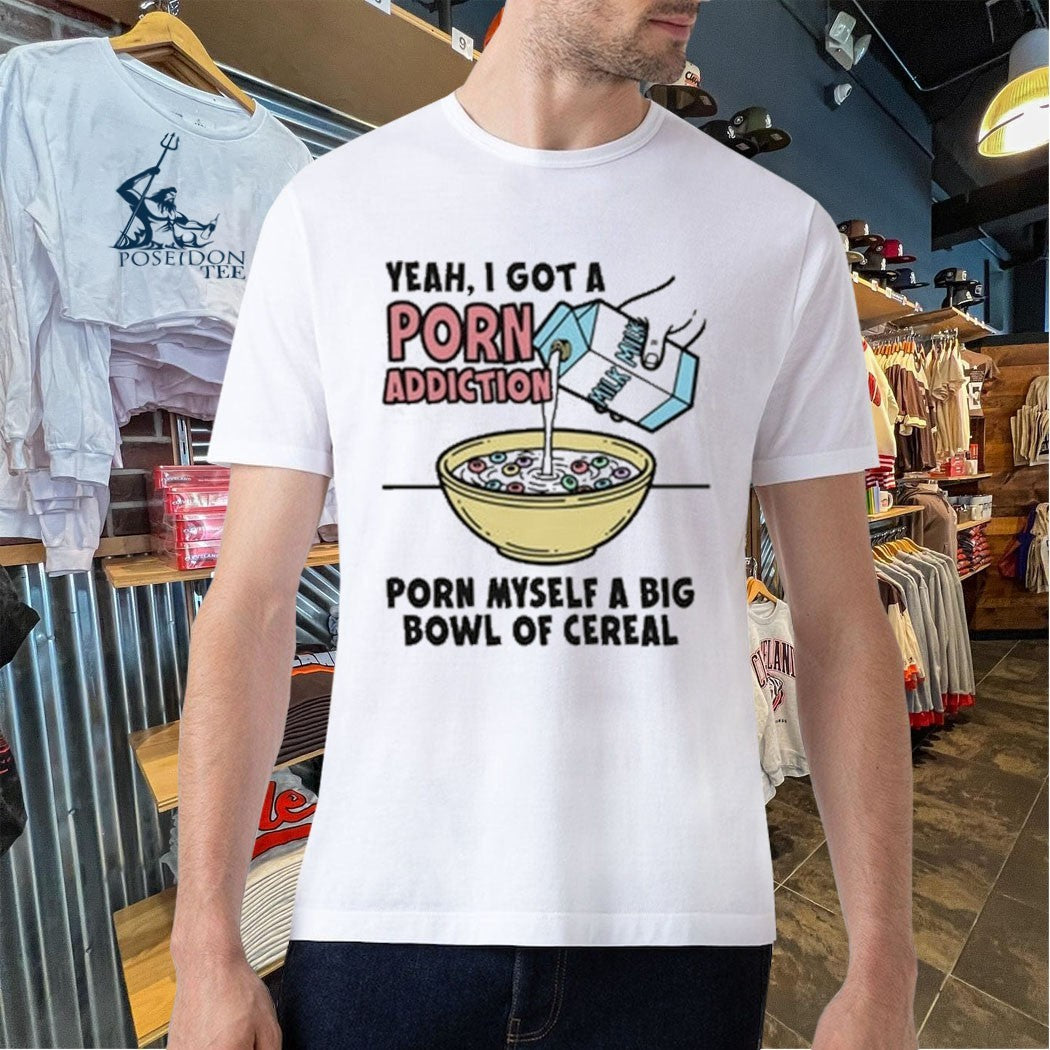 Yeah, I Got A Porn Addiction Porn Myself A Big Bowl Of Cereal Unisex