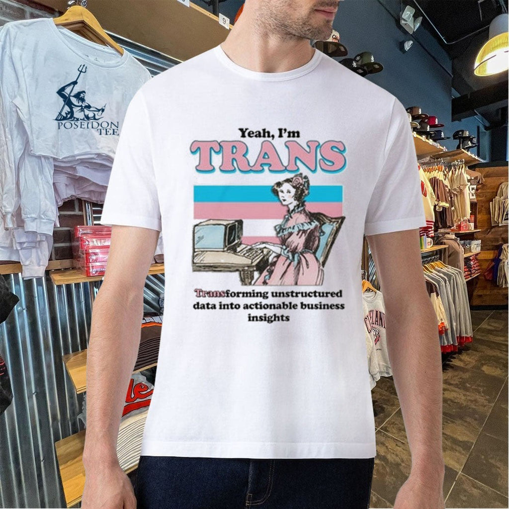 Yeah I’m Trans Transforming Unstructured Data Into Actionable Business Insights Unisex