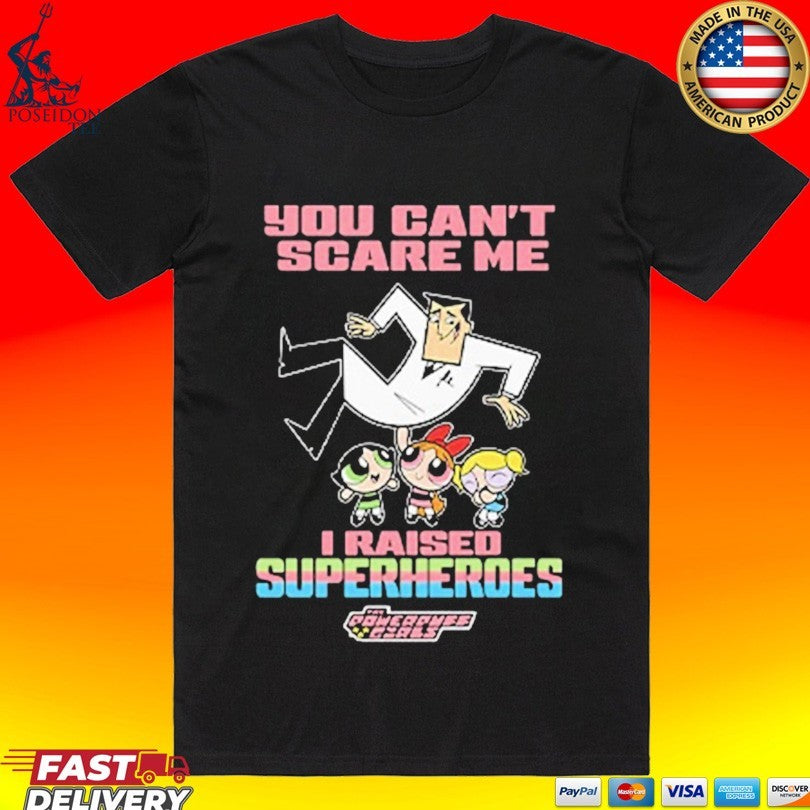 You Can’t Scare Me I Raised Superheroes The Powerpuff Girls Unisex