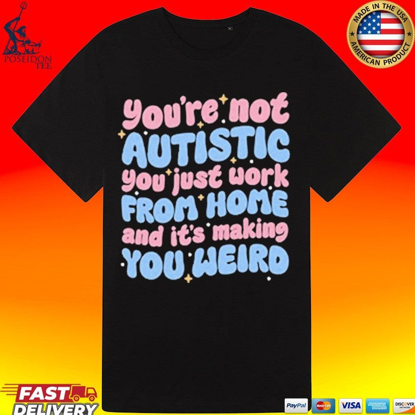 You’re Not Autistic You Just Work From Home And It’s Making You Weird Unisex